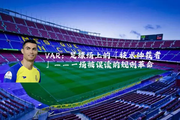 VAR：足球场上的「技术仲裁者」——一场被误读的规则革命