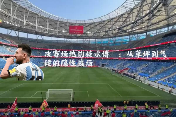 决赛场地的技术博弈：从草坪到气候的隐性战场