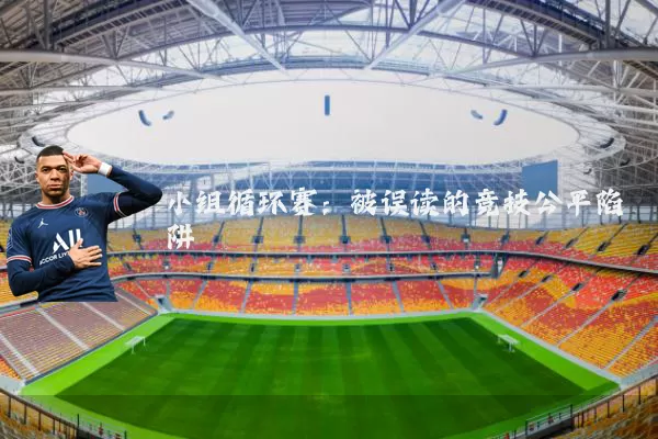 小组循环赛:被误读的竞技公平陷阱