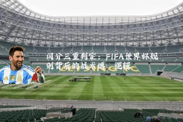 同分三重判定:FIFA世界杯规则背后的战术博弈逻辑