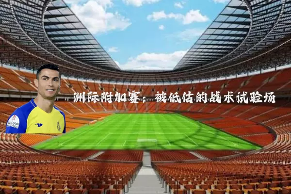洲际附加赛：被低估的战术试验场
