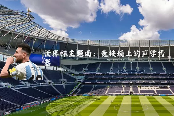 世界杯主题曲:竞技场上的声学武器