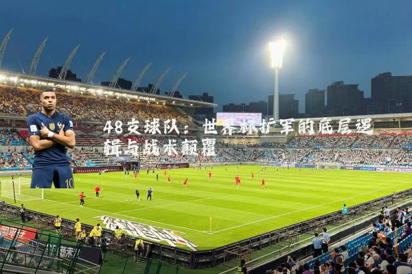 48支球队:世界杯扩军的底层逻辑与战术颠覆