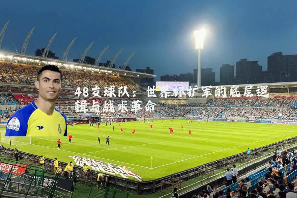 48支球队：世界杯扩军的底层逻辑与战术革命