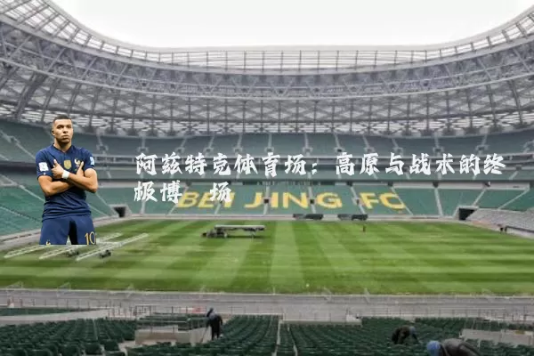 阿兹特克体育场:高原与战术的终极博弈场
