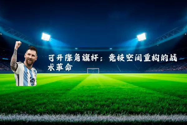 可升降角旗杆：竞技空间重构的战术革命