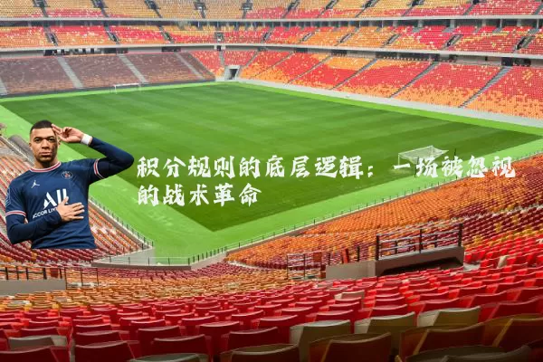 积分规则的底层逻辑：一场被忽视的战术革命
