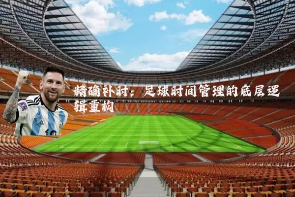 精确补时:足球时间管理的底层逻辑重构
