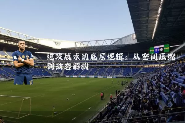 进攻战术的底层逻辑：从空间压缩到动态解构