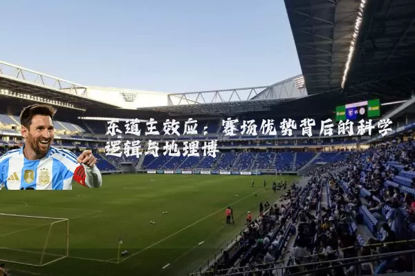 东道主效应：赛场优势背后的科学逻辑与地理博弈