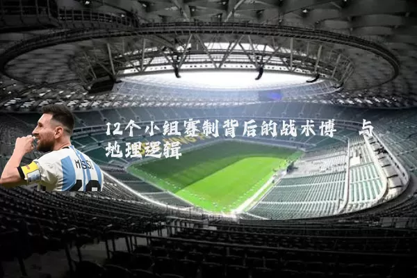 12个小组赛制背后的战术博弈与地理逻辑