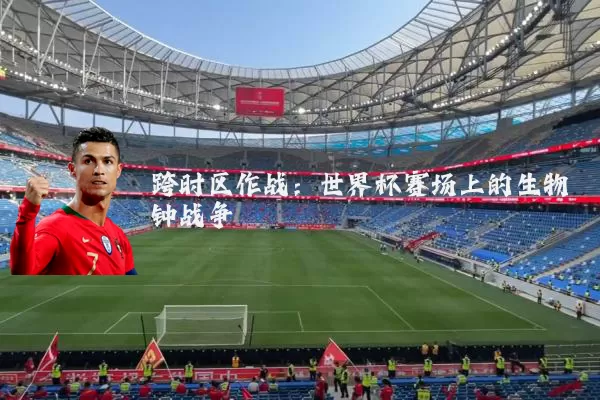 跨时区作战:世界杯赛场上的生物钟战争