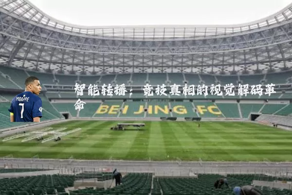 智能转播:竞技真相的视觉解码革命