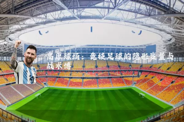 高原球场：竞技足球的隐形变量与战术博弈