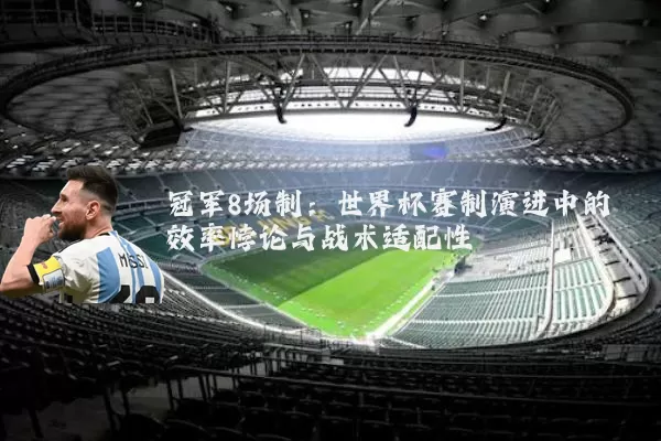 冠军8场制:世界杯赛制演进中的效率悖论与战术适配性