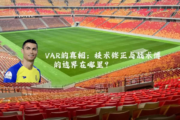 VAR的真相:技术修正与战术博弈的边界在哪里?
