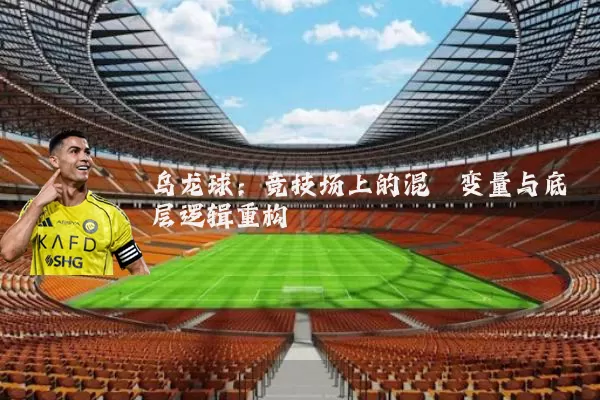 乌龙球:竞技场上的混沌变量与底层逻辑重构
