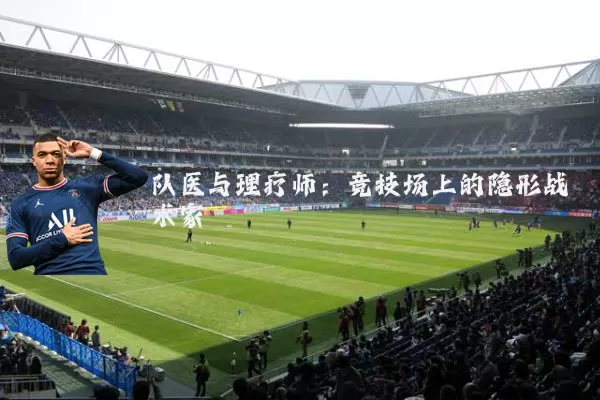 队医与理疗师：竞技场上的隐形战术家